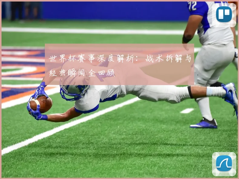 世界杯赛事深度解析:战术拆解与经典瞬间全回顾