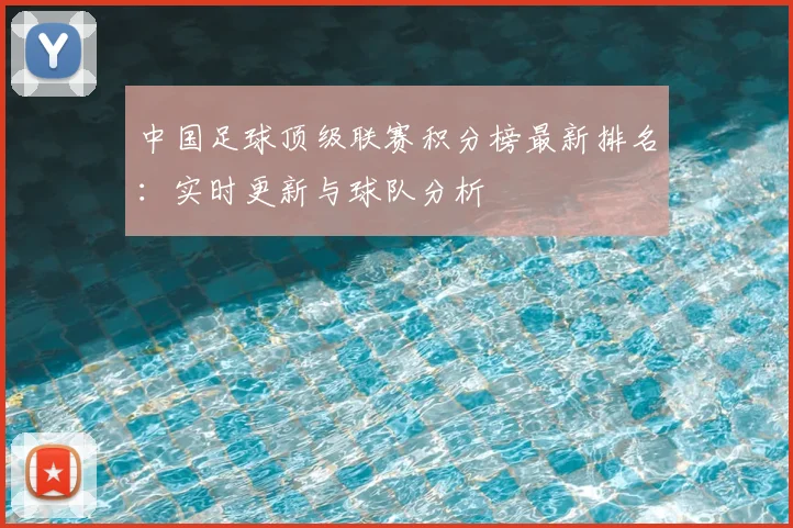 中国足球顶级联赛积分榜最新排名：实时更新与球队分析