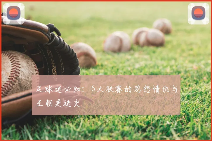 足球迷必知：6大联赛的恩怨情仇与王朝更迭史