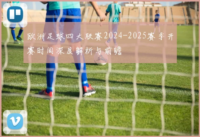 欧洲足球四大联赛2024-2025赛季开赛时间深度解析与前瞻