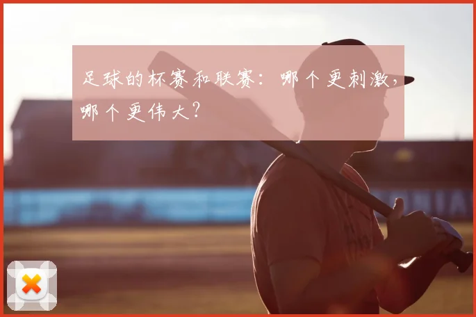 足球的杯赛和联赛:哪个更刺激,哪个更伟大?