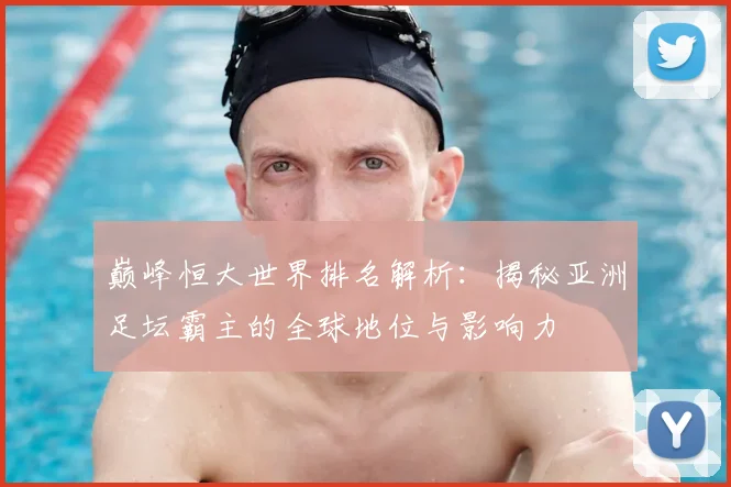 巅峰恒大世界排名解析：揭秘亚洲足坛霸主的全球地位与影响力