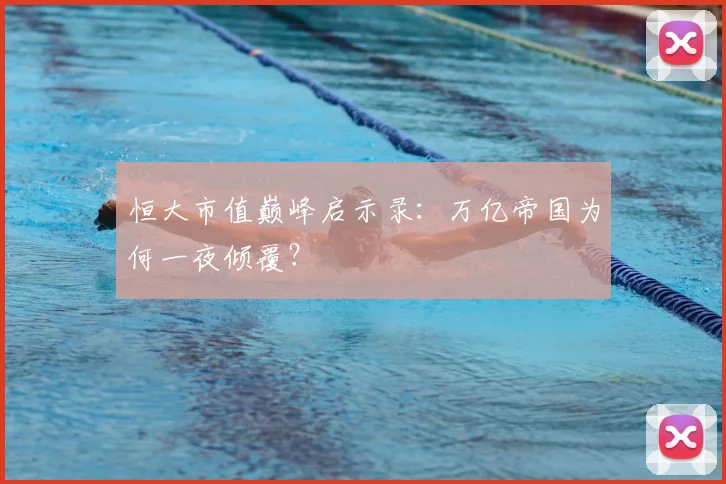 恒大市值巅峰启示录:万亿帝国为何一夜倾覆?