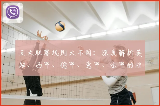 五大联赛规则大不同：深度解析英超、西甲、德甲、意甲、法甲的核心差异