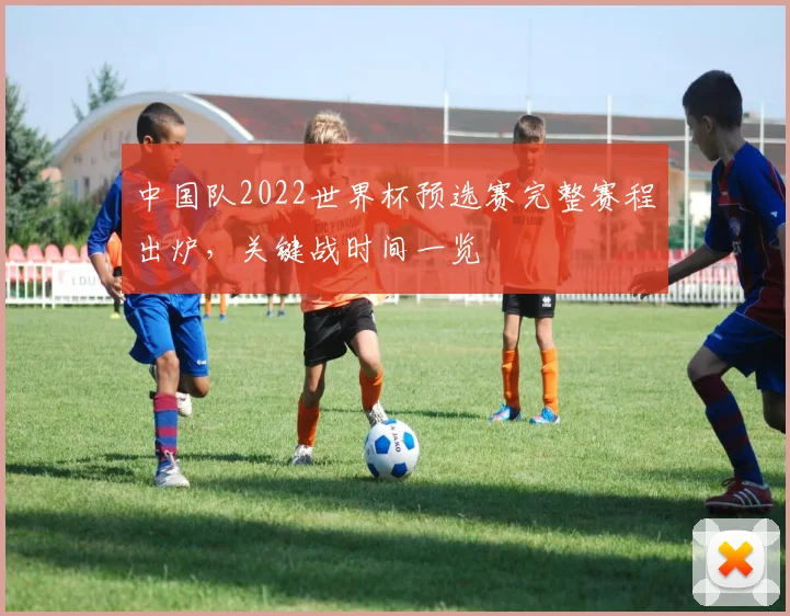 中国队2022世界杯预选赛完整赛程出炉,关键战时间一览