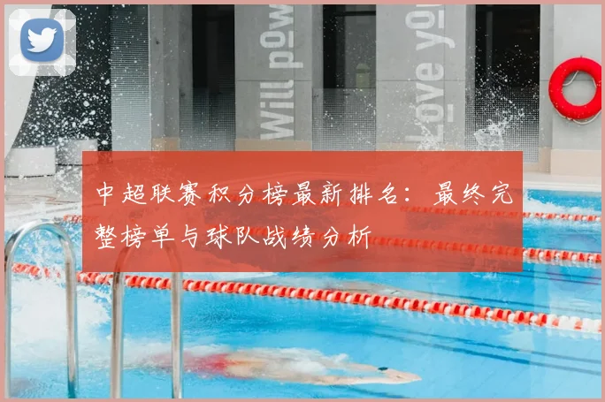 中超联赛积分榜最新排名:最终完整榜单与球队战绩分析