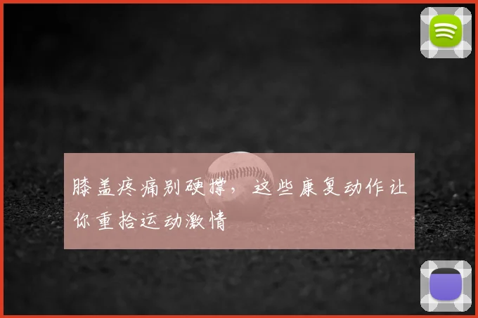 膝盖疼痛别硬撑，这些康复动作让你重拾运动激情